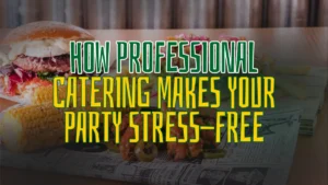 How Professional Catering Makes Your Party Stress-Free